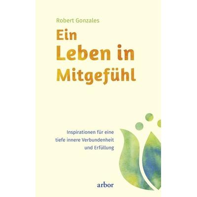 Ein Leben in Mitgefühl, Taschenbuch von Robert Gonzales, Arbor, 978-3-86781-167-5