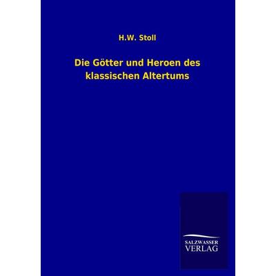 Die Götter und Heroen des klassischen Altertums, Taschenbuch von H. W. Stoll, Salzwasser, 978-3-8460-3540-5