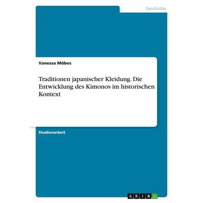 Traditionen japanischer Kleidung. Die Entwicklung des Kimonos im historischen Kontext, Taschenbuch von Vanessa Möbes, GRIN, 978-3-668-39194-9