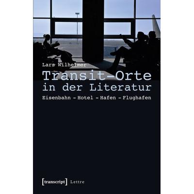 Transit-Orte in der Literatur, Taschenbuch von Lars Wilhelmer, Transcript, 978-3-8376-2999-6