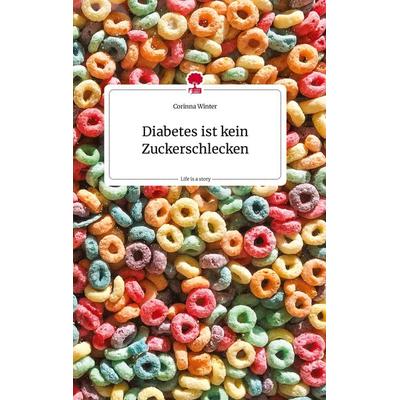 Diabetes ist kein Zuckerschlecken. Life is a Story - story.one, Gebundene Ausgabe von Corinna Winter, Story.one publishing, 978-3-7108-0905-7