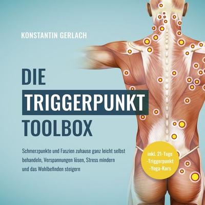 Die Triggerpunkte Toolbox: Schmerzpunkte und Faszien zuhause ganz leicht selbst behandeln, Verspannungen lösen, Stress mindern und das Wohlbefinden