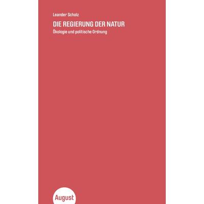 Die Regierung der Natur, Taschenbuch von Leander Scholz, August Verlag, 978-3-941360-96-9