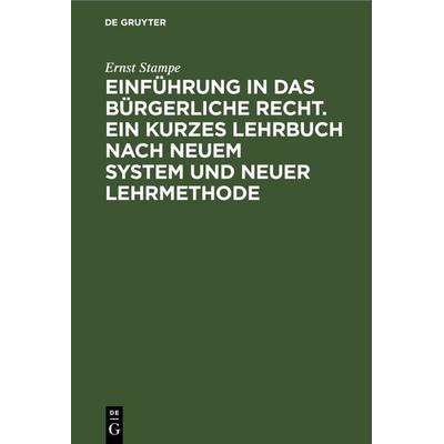 Einführung in das bürgerliche Recht. Ein kurzes Lehrbuch nach neuem System und neuer Lehrmethode, Gebundene Ausgabe von Ernst Stampe, De Gruyter,