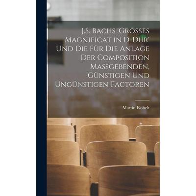 J.S. Bachs 'grosses Magnificat in D-Dur' Und Die Für Die Anlage Der Composition Massgebenden, Günstigen Und Ungünstigen Factoren, Gebundene Ausgabe