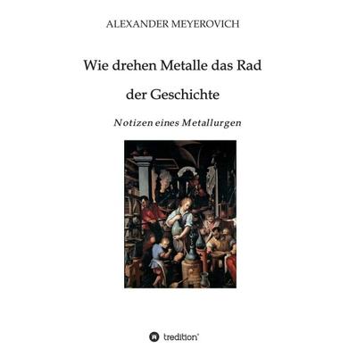 Wie drehen Metalle das Rad der Geschichte, Gebundene Ausgabe von Alexander Meyerovich, Tredition, 978-3-7469-2615-5