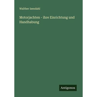 Motorjachten - ihre Einrichtung und Handhabung, Taschenbuch von Walther Isendahl, Antigonos Verlag, 978-3-563-19754-7
