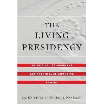The Living Presidency, Gebundene Ausgabe von Saikrishna Bangalore Prakash, University Presses, 978-0-674-98798-2