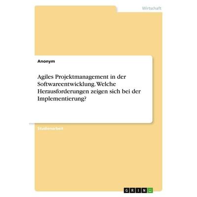 Agiles Projektmanagement in der Softwareentwicklung. Welche Herausforderungen zeigen sich bei der Implementierung?, Taschenbuch von Anonymous, GRIN,