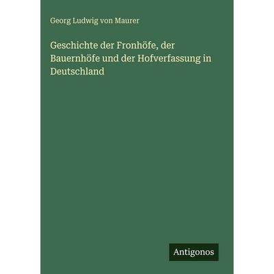 Geschichte der Fronhöfe, der Bauernhöfe und der Hofverfassung in Deutschland, Gebundene Ausgabe von Georg Ludwig Maurer, Antigonos Verlag,