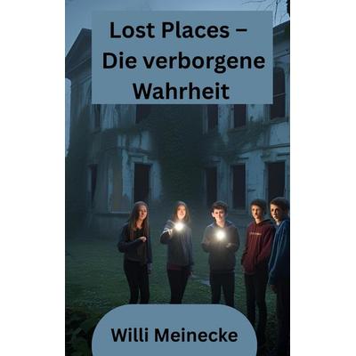Lost Places – Die verborgene Wahrheit, Gebundene Ausgabe von Willi Meinecke, Tredition, 978-3-384-64686-6
