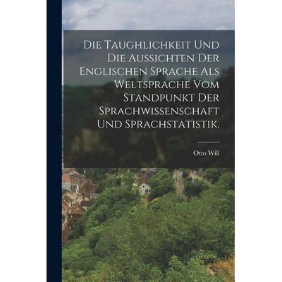 Die Taughlichkeit und die Aussichten der englischen Sprache als Weltsprache vom Standpunkt der Sprachwissenschaft und Sprachstatistik., Taschenbuch