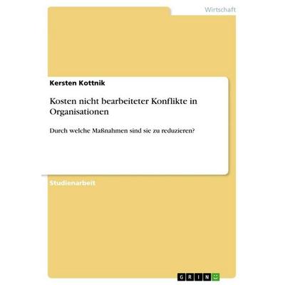Kosten nicht bearbeiteter Konflikte in Organisationen, Taschenbuch von Kersten Kottnik, GRIN, 978-3-346-35516-4