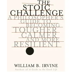 The Stoic Challenge: A Philosopher's Guide to Becoming Tougher, Calmer, and More Resilient, Sachbücher von William B. Irvine