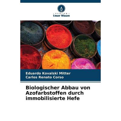 Biologischer Abbau von Azofarbstoffen durch immobilisierte Hefe, Taschenbuch von Eduardo Kovalski Mitter,Carlos Renato Corso, Verlag Unser Wissen,
