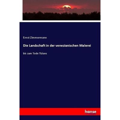 Die Landschaft in der venezianischen Malerei, Taschenbuch von Ernst Zimmermann, Hansebooks, 978-3-7446-2305-6