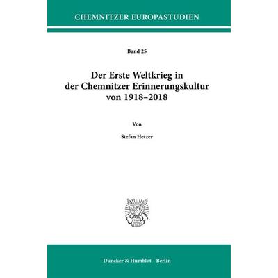 Der Erste Weltkrieg in der Chemnitzer Erinnerungskultur von 1918–2018., Taschenbuch von Stefan Hetzer, Duncker & Humblot, 978-3-428-18710-2