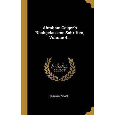 Abraham Geiger's Nachgelassene Schriften, Volume 4..., Gebundene Ausgabe von Abraham Geiger, Creative Media Partners, LLC, 978-1-01-292206-1