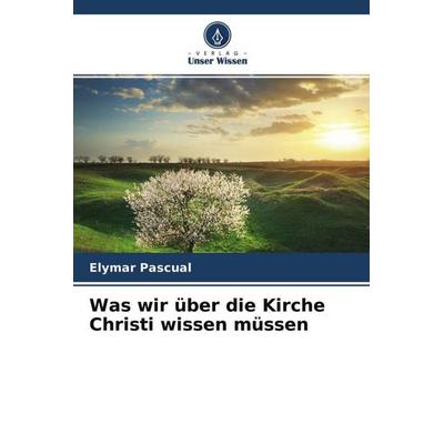 Was wir über die Kirche Christi wissen müssen, Taschenbuch von Elymar Pascual, Verlag Unser Wissen, 978-620-4-66409-5