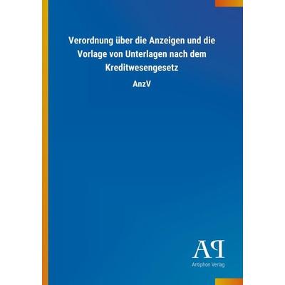 Verordnung über die Anzeigen und die Vorlage von Unterlagen nach dem Kreditwesengesetz, Taschenbuch von Antiphon Verlag, Antiphon, 978-3-7314-4411-4