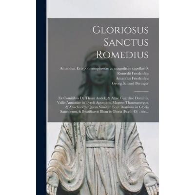 Gloriosus Sanctus Romedius: Ex comitibus de Thaur Andek, & Altae Guardiae dominis, vallis Annaniae in Tyroli apostolus, magnus thaumaturgus, & ana,