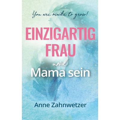 Einzigartig Frau und Mama sein, Gebundene Ausgabe von Anne Zahnwetzer, Tredition, 978-3-347-78968-5