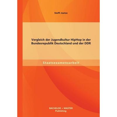 Vergleich der Jugendkultur HipHop in der Bundesrepublik Deutschland und der DDR, Taschenbuch von Steffi Joetze, Bachelor + Master Publishing,