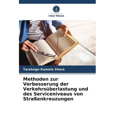 Methoden zur Verbesserung der Verkehrsüberlastung und des Serviceniveaus von Straßenkreuzungen, Taschenbuch von Tarekegn Kumela Shere, Verlag Unser