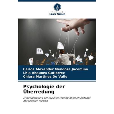 Psychologie der Überredung, Taschenbuch von Carlos Alexander Mendoza Jacomino,Lhia Abaunza Gutiérrez,Chiara Martinez De Valle, Verlag Unser Wissen,