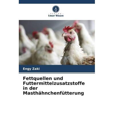 Fettquellen und Futtermittelzusatzstoffe in der Masthähnchenfütterung, Taschenbuch von Engy Zaki, Verlag Unser Wissen, 978-620-5-80886-3