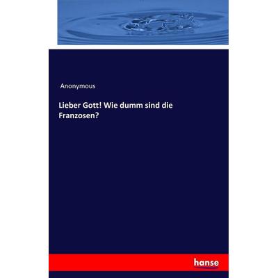 Lieber Gott! Wie dumm sind die Franzosen?, Taschenbuch von Anonymous, Hansebooks, 978-3-7428-8598-2