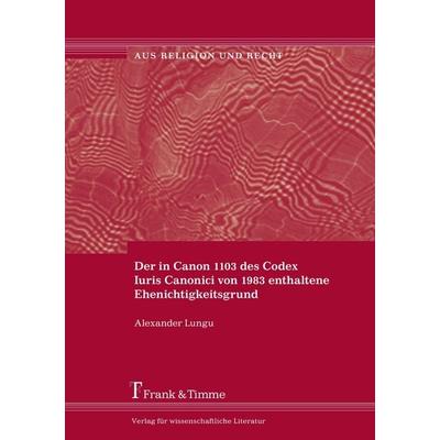 Der in Canon 1103 des Codex Iuris Canonici von 1983 enthaltene Ehenichtigkeitsgrund, Taschenbuch von Alexander Lungu, Frank & Timme, 978-3-86596-217-1