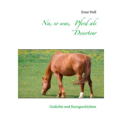 Na, so was, Pferd als Deserteur, Taschenbuch von Ernst Woll, BoD – Books on Demand, 978-3-7386-0474-0