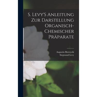 S. Levy'S Anleitung Zur Darstellung Organisch-Chemischer Präparate, Gebundene Ausgabe von Siegmund Levy,Augustin Bistrzycki, Legare Street Press,