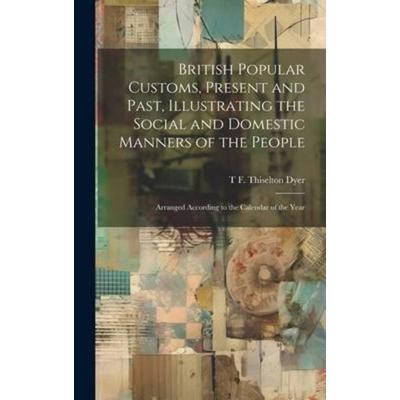 British Popular Customs, Present and Past, Illustrating the Social and Domestic Manners of the People, Gebundene Ausgabe von T. F. Thiselton B. Dyer,