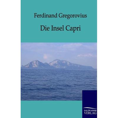 Die Insel Capri, Taschenbuch von Ferdinand Gregorovius, Salzwasser, 978-3-86444-166-0
