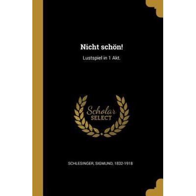 Nicht Schön!: Lustspiel in 1 Akt., Taschenbuch von Sigmund Schlesinger, Creative Media Partners, LLC, 978-0-274-69945-2