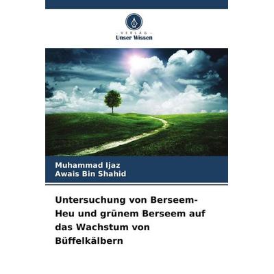 Untersuchung von Berseem-Heu und grünem Berseem auf das Wachstum von Büffelkälbern, Taschenbuch von Muhammad Ijaz,Awais Bin Shahid, Verlag Unser