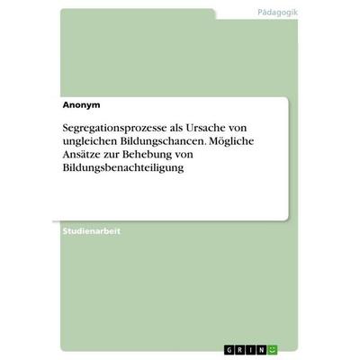 Segregationsprozesse als Ursache von ungleichen Bildungschancen. Mögliche Ansätze zur Behebung von Bildungsbenachteiligung, Taschenbuch von Anonymous,