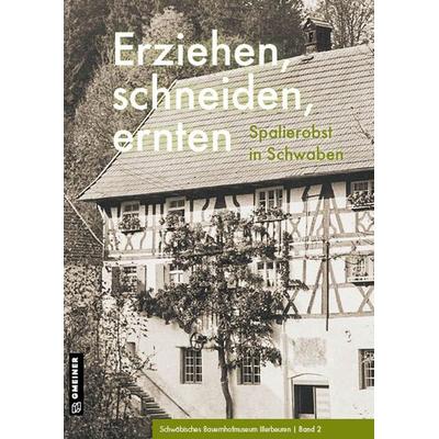 Erziehen, schneiden, ernten, Taschenbuch von Schwäbisches Freilichtmuseum Illerbeuren, Gmeiner-Verlag, 978-3-8392-2960-6