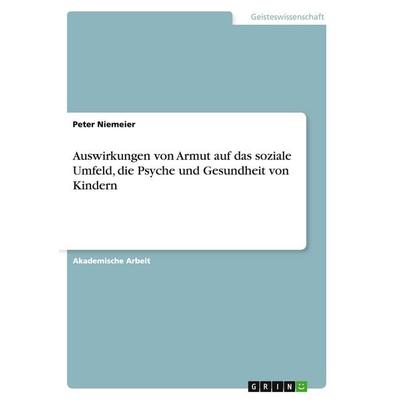 Auswirkungen von Armut auf das soziale Umfeld, die Psyche und Gesundheit von Kindern, Taschenbuch von Peter Niemeier, GRIN, 978-3-656-93657-2