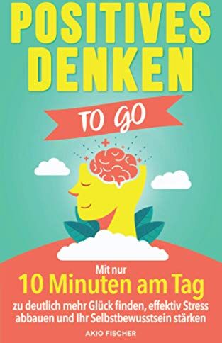 Akio Fischer - Positives Denken to go: Mit nur 10 Minuten am Tag zu deutlich mehr Glück finden, effektiv Stress abbauen und Ihr Selbstbewusstsein stärken - Preis vom 09.10.2026 07:28:09 h