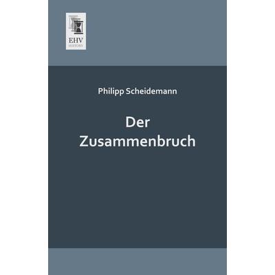 Der Zusammenbruch, Taschenbuch von Philipp Scheidemann, EHV-History, 978-3-95564-118-4