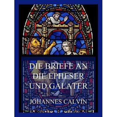 Die Briefe an die Epheser und Galater, Taschenbuch von Johannes Calvin, Jazzybee Verlag, 978-3-8496-6560-9