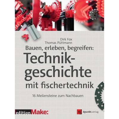 Bauen, erleben, begreifen: Technikgeschichte mit fischertechnik, Taschenbuch von Dirk Fox,Thomas Püttmann, Dpunkt.verlag, 978-3-86490-296-3