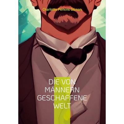 Die von Männern geschaffene Welt, Taschenbuch von Charlotte Perkins Gilman, BoD – Books on Demand, 978-3-7568-7913-7