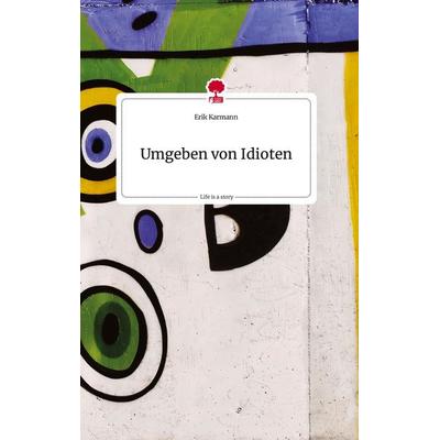 Umgeben von Idioten. Life is a Story - story.one, Gebundene Ausgabe von Erik Karmann, Story.one publishing, 978-3-7108-1360-3