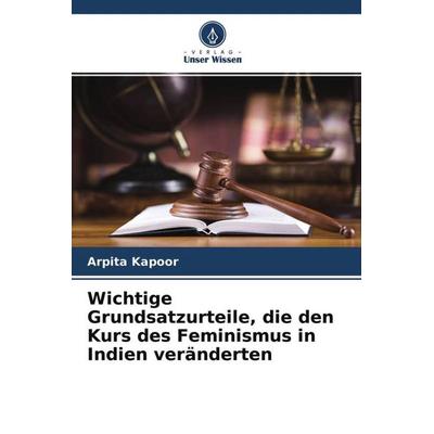 Wichtige Grundsatzurteile, die den Kurs des Feminismus in Indien veränderten, Taschenbuch von Arpita Kapoor, Verlag Unser Wissen, 978-620-4-70620-7