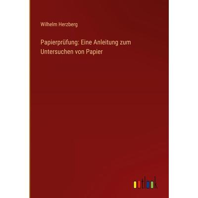 Papierprüfung: Eine Anleitung zum Untersuchen von Papier, Gebundene Ausgabe von Wilhelm Herzberg, Outlook, 978-3-368-90217-9