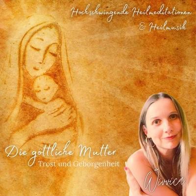 Die Göttliche Mutter - Trost und Geborgenheit - Wivvica, Audio, 4015749702760